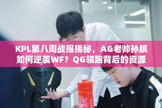 KPL第八周戰(zhàn)報揭秘，AG老帥孫臏如何逆襲WF？QG領(lǐng)跑背后的資源管理策略又是什么？