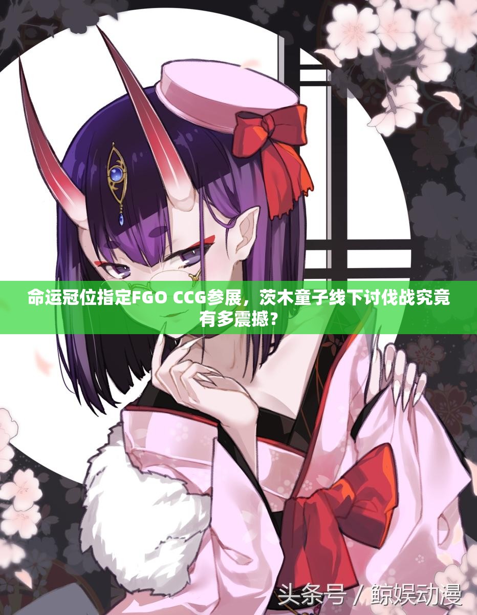 命運冠位指定FGO CCG參展，茨木童子線下討伐戰(zhàn)究竟有多震撼？
