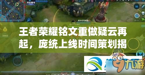 王者榮耀銘文重做疑云再起，龐統(tǒng)上線時間策劃揭秘及底層邏輯操作全解析？