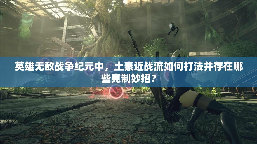 英雄無敵戰(zhàn)爭紀元中，土豪近戰(zhàn)流如何打法并存在哪些克制妙招？