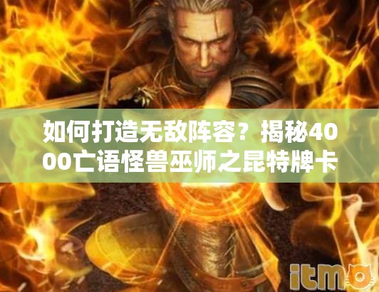如何打造無敵陣容？揭秘4000亡語怪獸巫師之昆特牌卡組推薦！