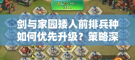 劍與家園矮人前排兵種如何優(yōu)先升級？策略深度解析帶你揭秘！