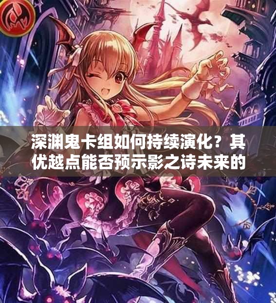 深淵鬼卡組如何持續(xù)演化？其優(yōu)越點能否預示影之詩未來的玩法革命？