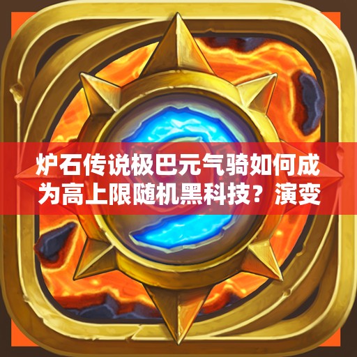 爐石傳說極巴元氣騎如何成為高上限隨機黑科技？演變史揭秘！
