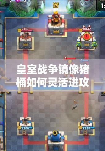 皇室戰(zhàn)爭鏡像豬桶如何靈活進攻？進攻打法演變史全揭秘！