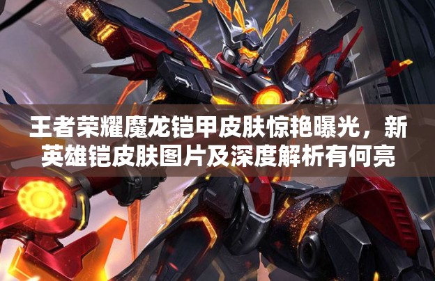 王者榮耀魔龍鎧甲皮膚驚艷曝光，新英雄鎧皮膚圖片及深度解析有何亮點(diǎn)？
