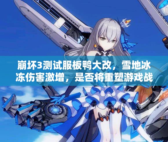 崩壞3測試服板鴨大改，雪地冰凍傷害激增，是否將重塑游戲戰(zhàn)局？