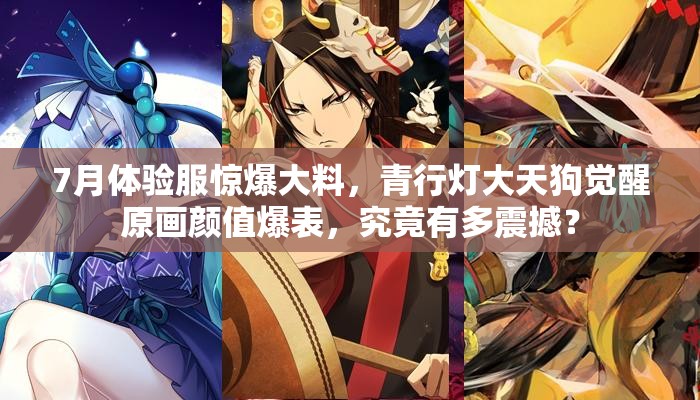 7月體驗(yàn)服驚爆大料，青行燈大天狗覺醒原畫顏值爆表，究竟有多震撼？