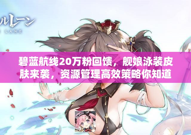 碧藍(lán)航線20萬(wàn)粉回饋，艦?zāi)镉狙b皮膚來(lái)襲，資源管理高效策略你知道嗎？