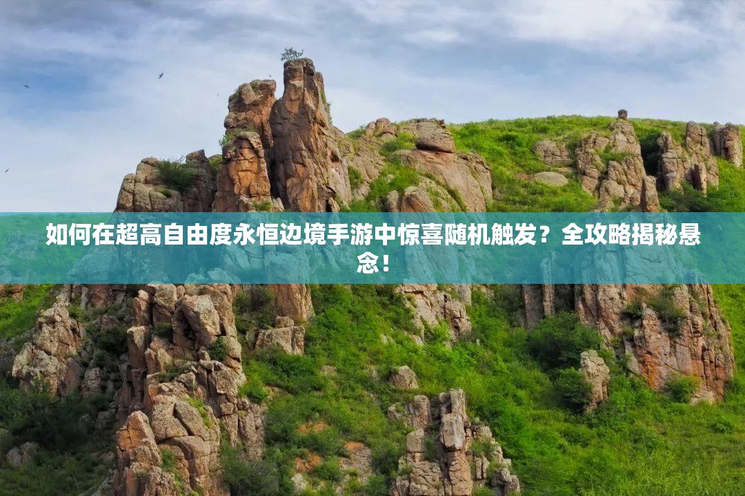 如何在超高自由度永恒邊境手游中驚喜隨機(jī)觸發(fā)？全攻略揭秘懸念！