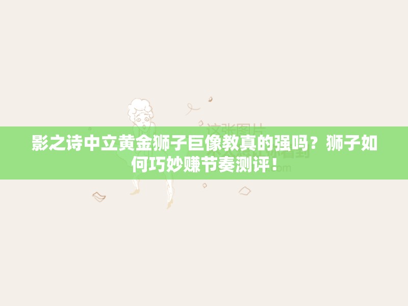 影之詩中立黃金獅子巨像教真的強(qiáng)嗎？獅子如何巧妙賺節(jié)奏測(cè)評(píng)！