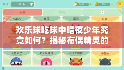 歡樂(lè)球吃球中暗夜少年究竟如何？揭秘布偶精靈的詳細(xì)演變史專題