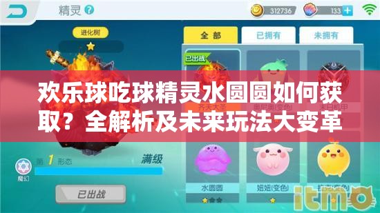 歡樂球吃球精靈水圓圓如何獲取？全解析及未來玩法大變革預(yù)測(cè)！