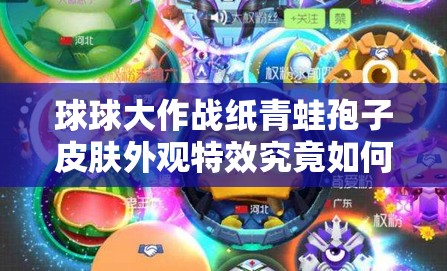 球球大作戰(zhàn)紙青蛙孢子皮膚外觀特效究竟如何，值得入手嗎？