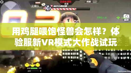 用雞腿喂飽怪獸會(huì)怎樣？體驗(yàn)服新VR模式大作戰(zhàn)試玩揭秘！