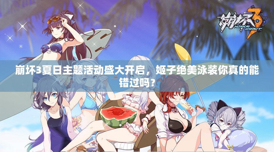崩壞3夏日主題活動盛大開啟，姬子絕美泳裝你真的能錯過嗎？