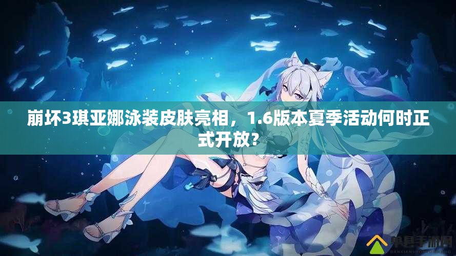崩壞3琪亞娜泳裝皮膚亮相，1.6版本夏季活動(dòng)何時(shí)正式開(kāi)放？