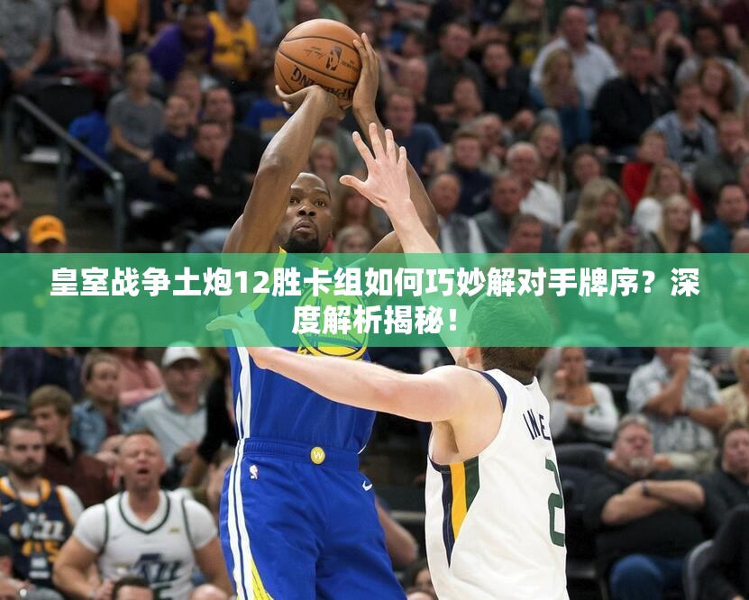 皇室戰(zhàn)爭土炮12勝卡組如何巧妙解對手牌序？深度解析揭秘！