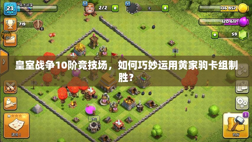 皇室戰(zhàn)爭10階競技場，如何巧妙運(yùn)用黃家駒卡組制勝？