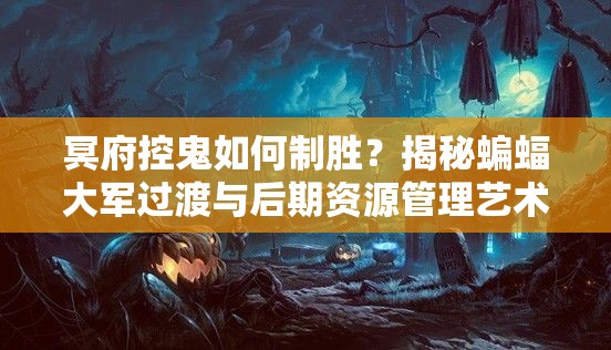 冥府控鬼如何制勝？揭秘蝙蝠大軍過渡與后期資源管理藝術之謎