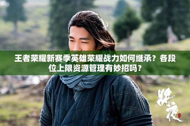 王者榮耀新賽季英雄榮耀戰(zhàn)力如何繼承？各段位上限資源管理有妙招嗎？