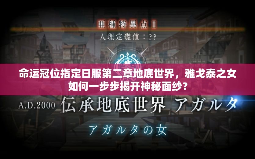 命運冠位指定日服第二章地底世界，雅戈泰之女如何一步步揭開神秘面紗？