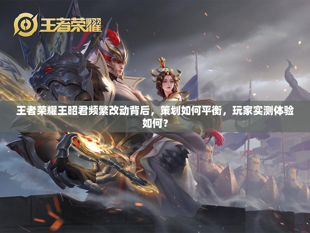 王者榮耀王昭君頻繁改動背后，策劃如何平衡，玩家實測體驗如何？