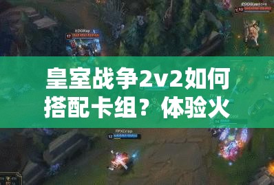 皇室戰(zhàn)爭2v2如何搭配卡組？體驗火箭斬殺快感有秘訣嗎？