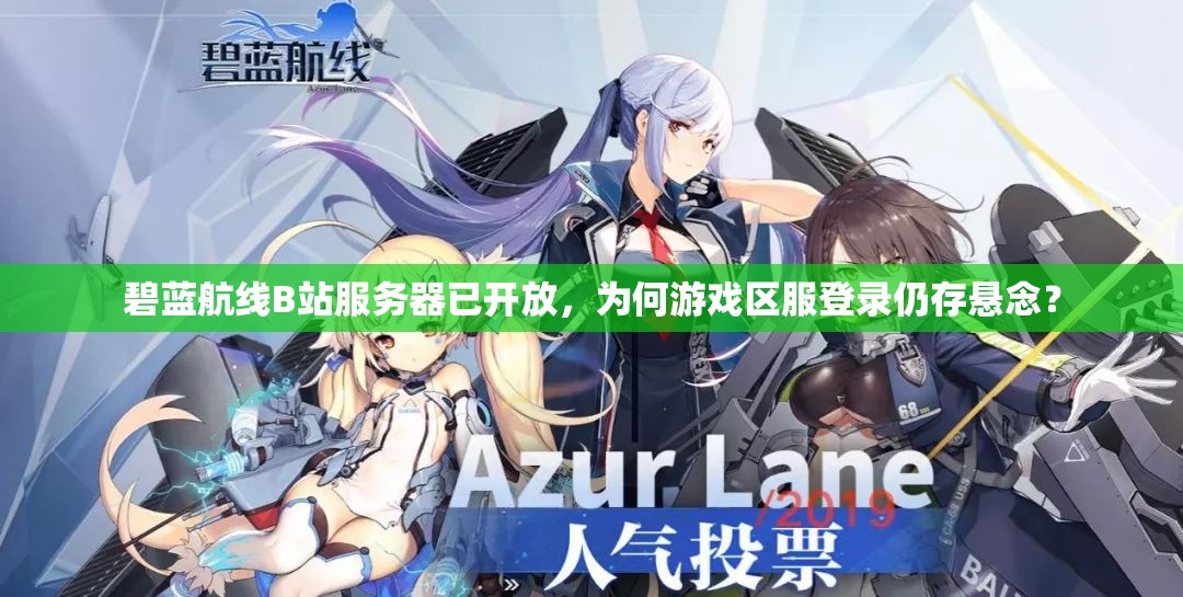 碧藍(lán)航線B站服務(wù)器已開放，為何游戲區(qū)服登錄仍存懸念？