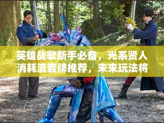 英雄戰(zhàn)歌新手必備，光系賢人消耗流套牌推薦，未來玩法將如何革命？