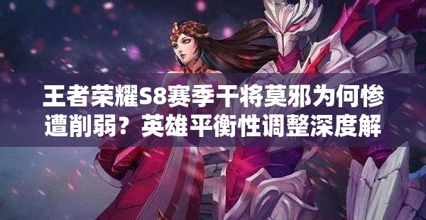 王者榮耀S8賽季干將莫邪為何慘遭削弱？英雄平衡性調(diào)整深度解析