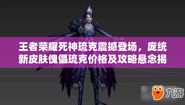 王者榮耀死神琉克震撼登場，龐統(tǒng)新皮膚傀儡琉克價格及攻略懸念揭曉？