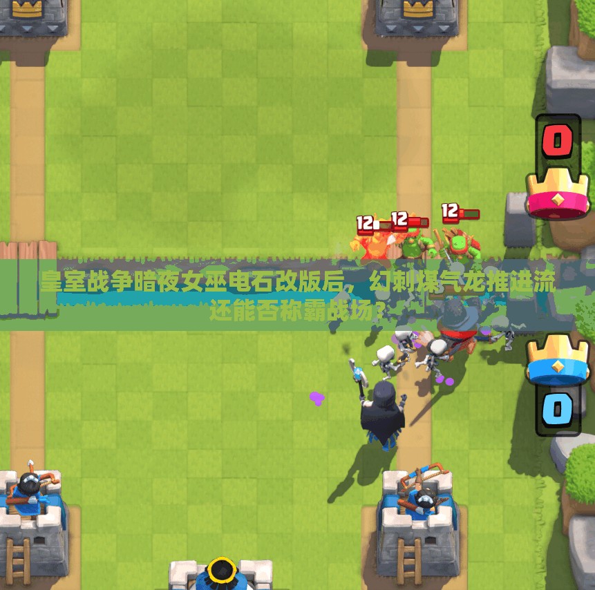 皇室戰(zhàn)爭暗夜女巫電石改版后，幻刺煤氣龍推進流還能否稱霸戰(zhàn)場？