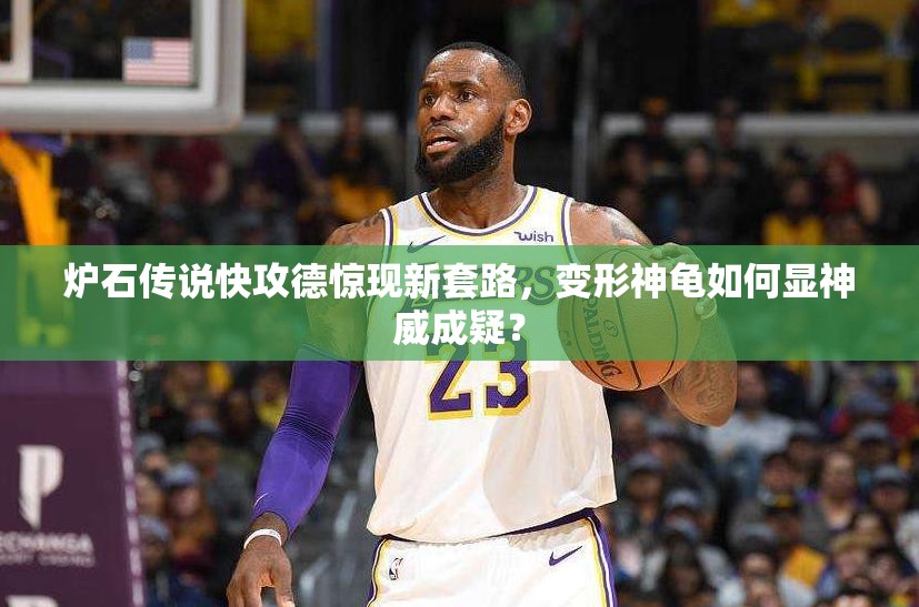 爐石傳說快攻德驚現(xiàn)新套路，變形神龜如何顯神威成疑？