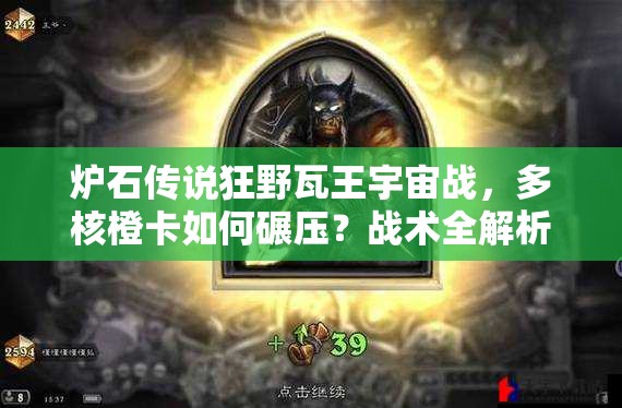 爐石傳說狂野瓦王宇宙戰(zhàn)，多核橙卡如何碾壓？戰(zhàn)術全解析揭秘！