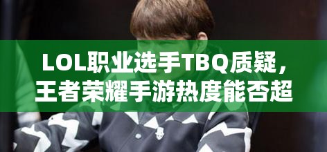 LOL職業(yè)選手TBQ質(zhì)疑，王者榮耀手游熱度能否超越端游，游戲熱度將如何演變？