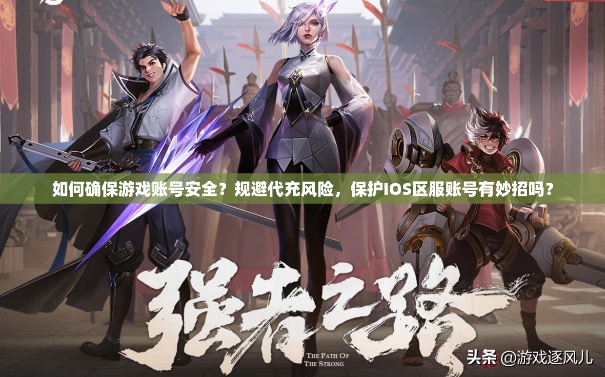 如何確保游戲賬號安全？規(guī)避代充風(fēng)險，保護(hù)IOS區(qū)服賬號有妙招嗎？