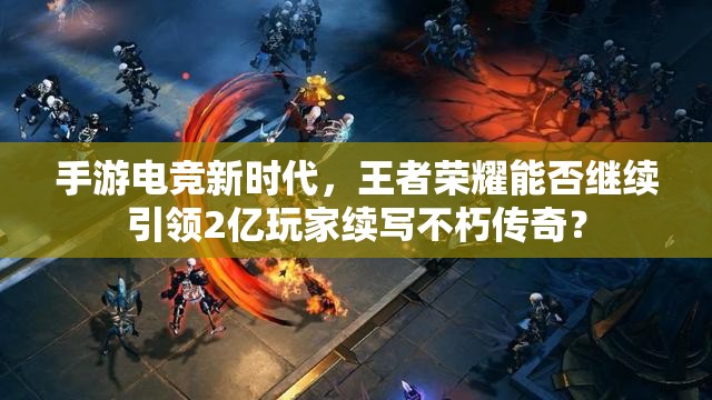 手游電競新時代，王者榮耀能否繼續(xù)引領(lǐng)2億玩家續(xù)寫不朽傳奇？