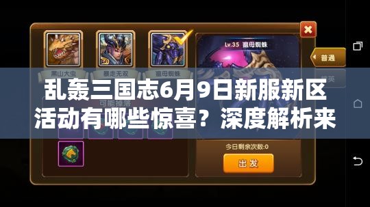 亂轟三國志6月9日新服新區(qū)活動有哪些驚喜？深度解析來襲！