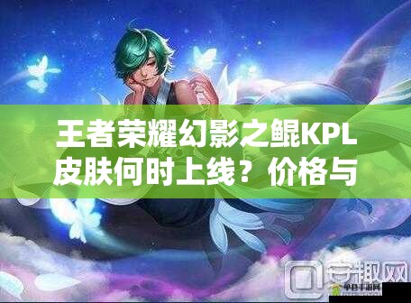 王者榮耀幻影之鯤KPL皮膚何時上線？價格與價值如何最大化？