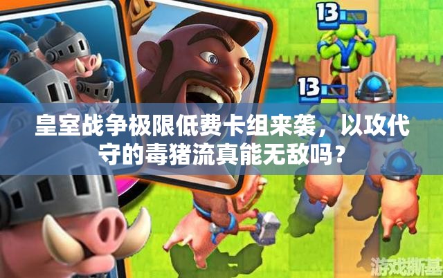 皇室戰(zhàn)爭極限低費(fèi)卡組來襲，以攻代守的毒豬流真能無敵嗎？