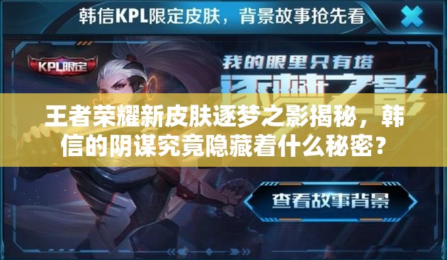 王者榮耀新皮膚逐夢之影揭秘，韓信的陰謀究竟隱藏著什么秘密？