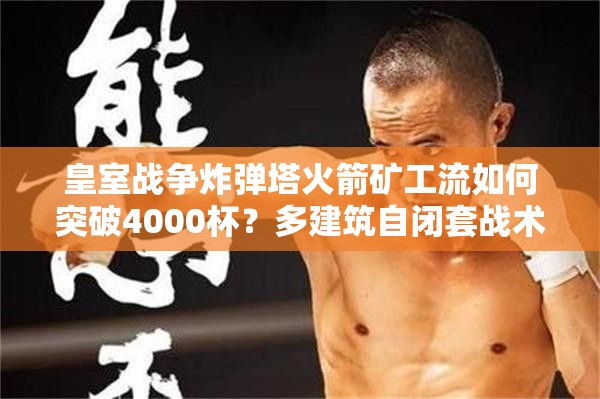 皇室戰(zhàn)爭炸彈塔火箭礦工流如何突破4000杯？多建筑自閉套戰(zhàn)術(shù)大揭秘！
