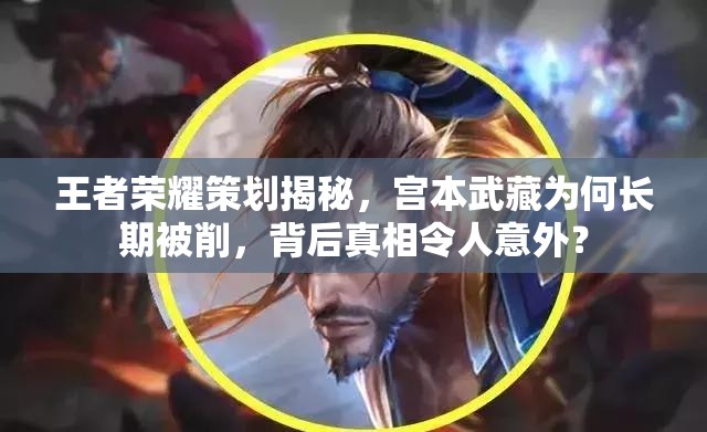 王者榮耀策劃揭秘，宮本武藏為何長期被削，背后真相令人意外？