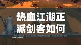 熱血江湖正派劍客如何一步步培養(yǎng)成才？演變史專題揭秘懸念！