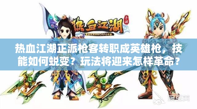 熱血江湖正派槍客轉(zhuǎn)職成英雄槍，技能如何蛻變？玩法將迎來怎樣革命？
