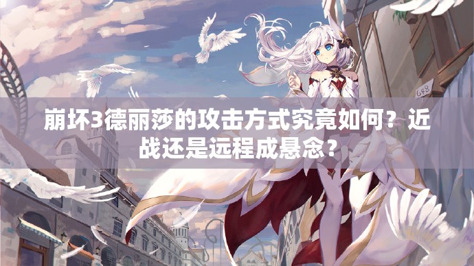 崩壞3德麗莎的攻擊方式究竟如何？近戰(zhàn)還是遠(yuǎn)程成懸念？