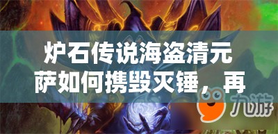 爐石傳說海盜清元薩如何攜毀滅錘，再現(xiàn)傳說第四篇章的輝煌？