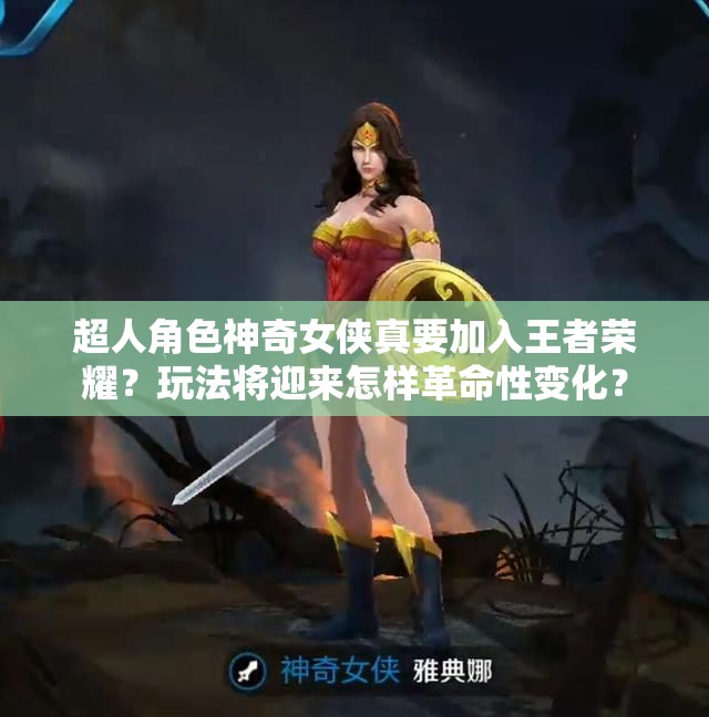 超人角色神奇女俠真要加入王者榮耀？玩法將迎來怎樣革命性變化？