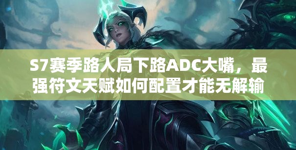 S7賽季路人局下路ADC大嘴，最強(qiáng)符文天賦如何配置才能無(wú)解輸出？